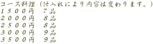 コース料理（仕入れにより内容は変わります。） １５００円　７品 ２０００円　８品 ２５００円　８品 ３０００円　９品 ３５００円　９品